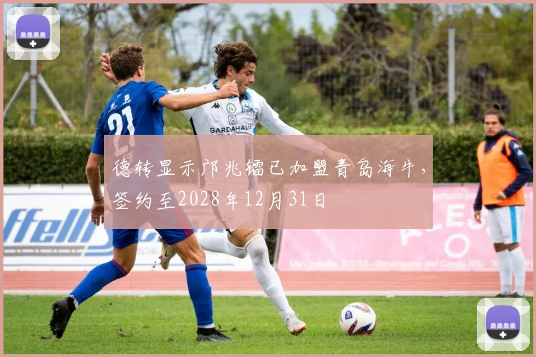 德转显示邝兆镭已加盟青岛海牛，签约至2028年12月31日
