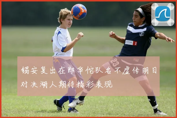 锡安复出在即华佗队名不虚传明日对决湖人期待精彩表现