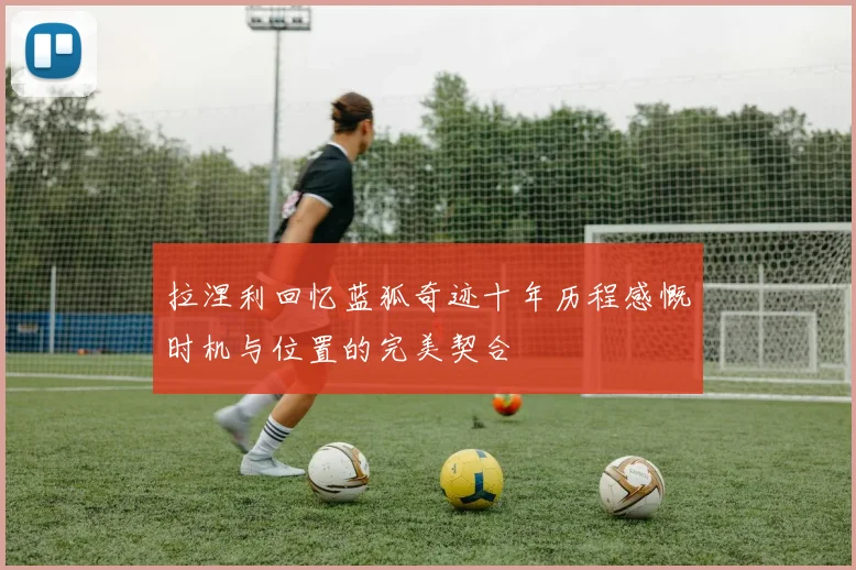 拉涅利回忆蓝狐奇迹十年历程感慨时机与位置的完美契合